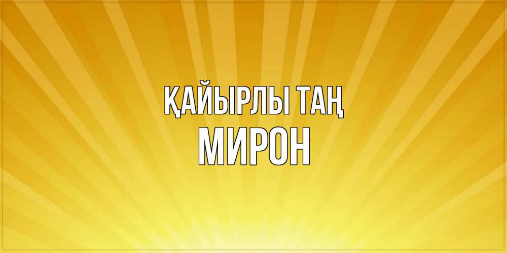 Күн сайын ашық хат с именем, МИРОН Қайырлы таң пожелания доброго утра Онлайн тегін жүктеп алу тілектері бар керемет карта 