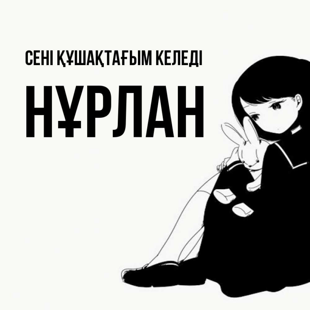 Күн сайын ашық хат с именем, НҰРЛАН сені құшақтағым келеді чернобелая картнка Онлайн тегін жүктеп алу тілектері бар керемет карта 