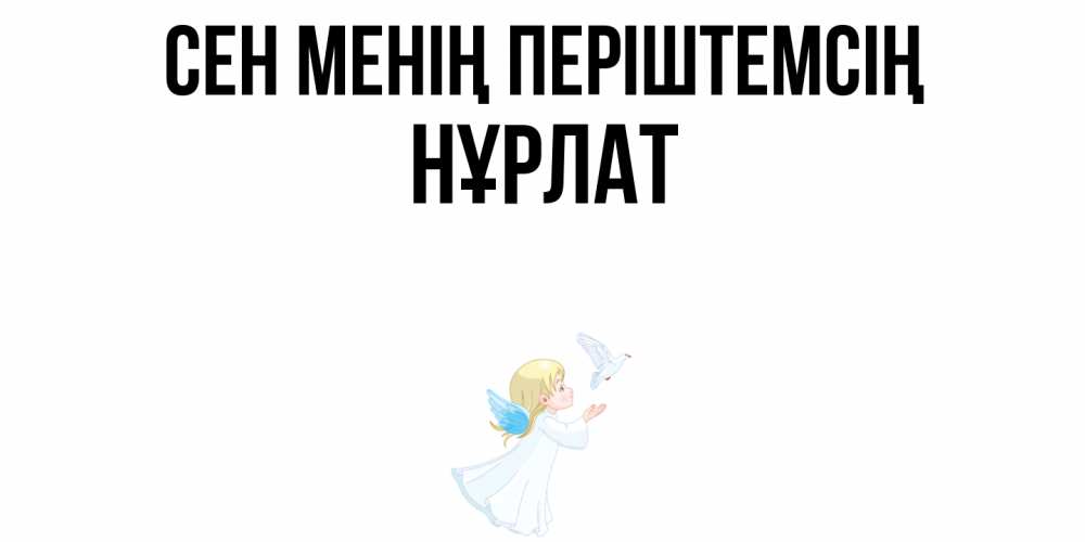 Күн сайын ашық хат с именем, НҰРЛАТ Сен менің періштемсің ангел, голубь Онлайн тегін жүктеп алу тілектері бар керемет карта 