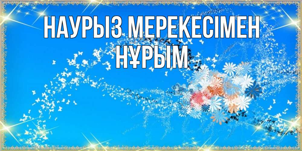 Күн сайын ашық хат с именем, Нұрым Наурыз мерекесімен открытка с подписью к празднику весны наурыз Онлайн тегін жүктеп алу тілектері бар керемет карта 