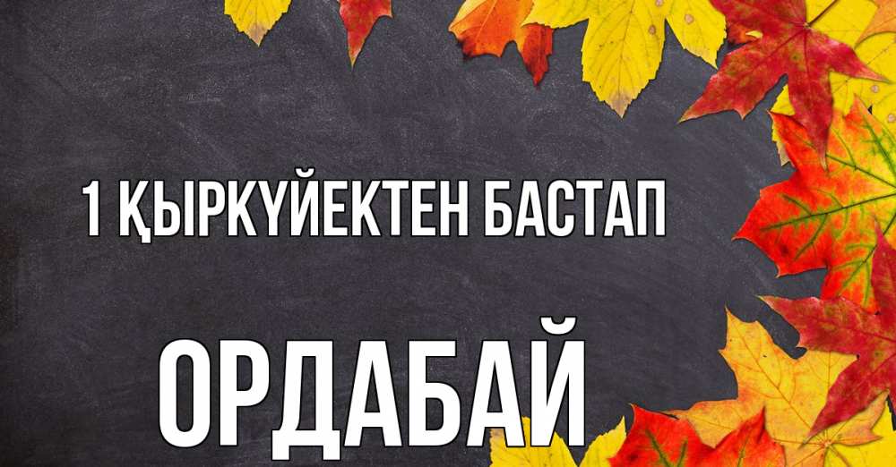 Күн сайын ашық хат с именем, ОРДАБАЙ 1 қыркүйектен бастап с днем знаний Онлайн тегін жүктеп алу тілектері бар керемет карта 