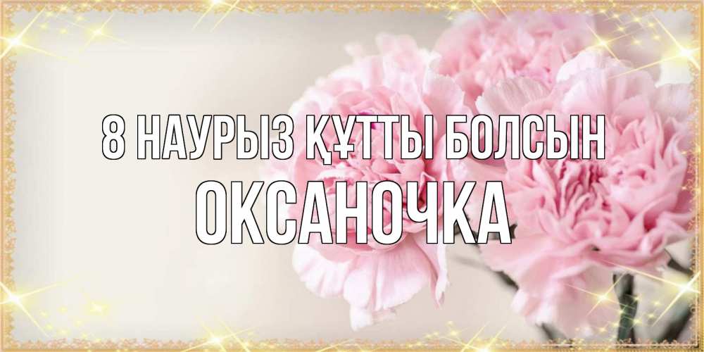 Күн сайын ашық хат с именем, Оксаночка 8 наурыз құтты болсын открытка с розовыми цветами в рамочке с подписью на 8 марта Онлайн тегін жүктеп алу тілектері бар керемет карта 