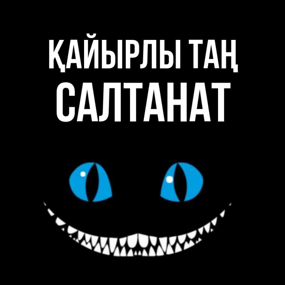 Күн сайын ашық хат с именем, САЛТАНАТ Қайырлы таң голубые глаза и зубки Онлайн тегін жүктеп алу тілектері бар керемет карта 