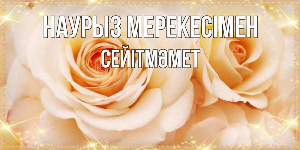 Күн сайын ашық хат с именем, СЕЙІТМӘМЕТ Наурыз мерекесімен новые открытки для мамы на праздник весны наурыз Онлайн тегін жүктеп алу тілектері бар керемет карта 