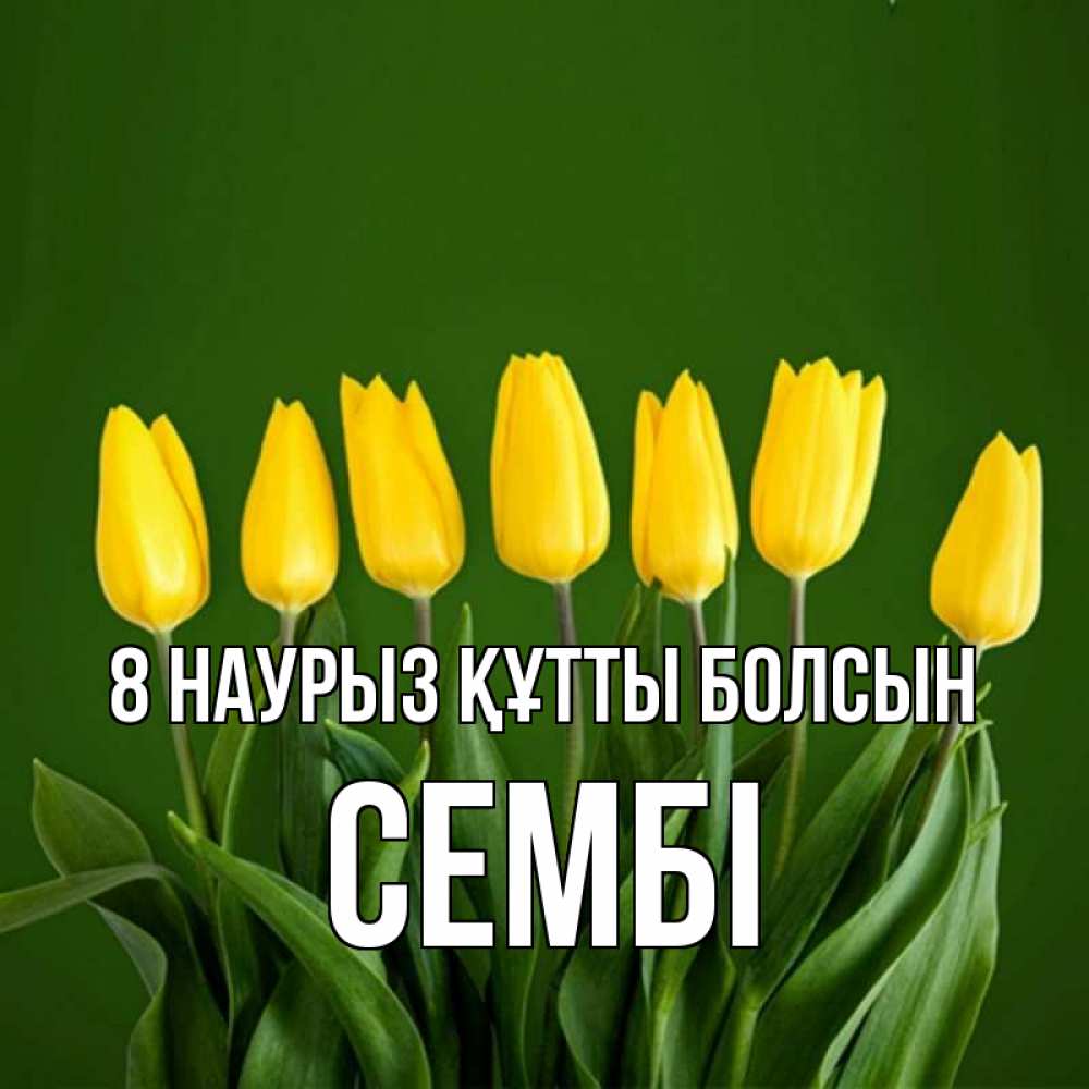 Күн сайын ашық хат с именем, СЕМБІ 8 наурыз құтты болсын желтого цвета 3 Онлайн тегін жүктеп алу тілектері бар керемет карта 