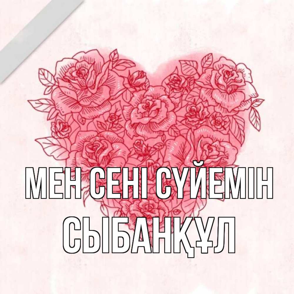 Күн сайын ашық хат с именем, СЫБАНҚҰЛ Мен сені сүйемін узоры Онлайн тегін жүктеп алу тілектері бар керемет карта 