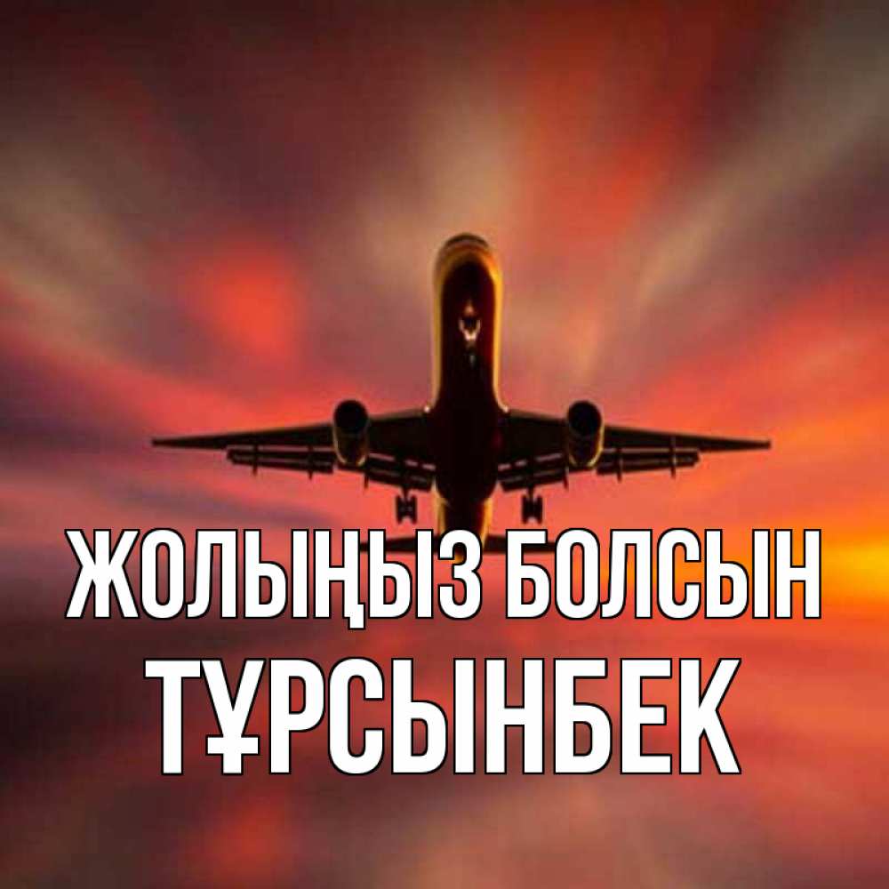 Күн сайын ашық хат с именем, ТҰРСЫНБЕК Жолыңыз болсын самолет набирает высоту Онлайн тегін жүктеп алу тілектері бар керемет карта 