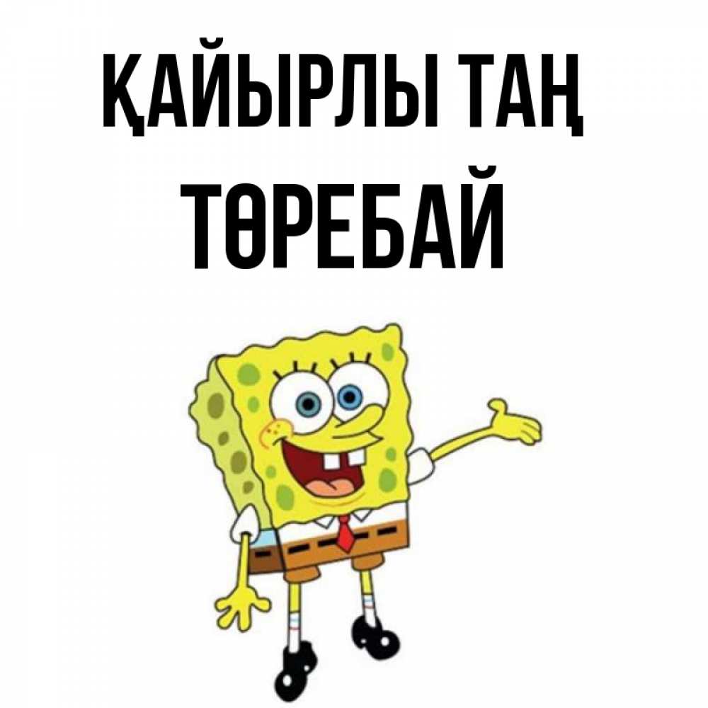 Күн сайын ашық хат с именем, Төребай Қайырлы таң губка боб улыбается Онлайн тегін жүктеп алу тілектері бар керемет карта 