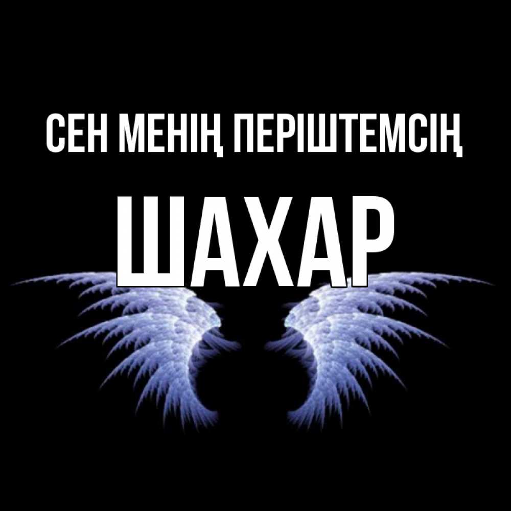 Күн сайын ашық хат с именем, ШАХАР Сен менің періштемсің ангельские крылья на черном фоне Онлайн тегін жүктеп алу тілектері бар керемет карта 