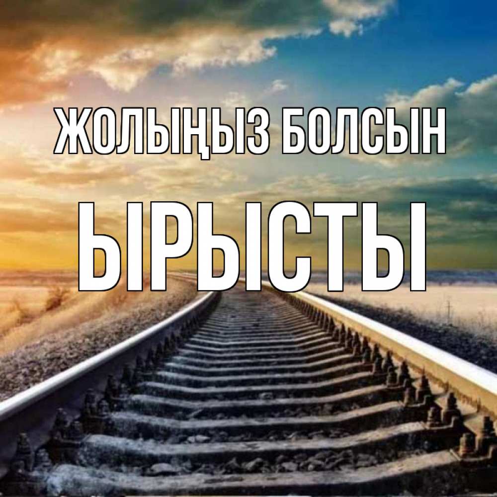 Күн сайын ашық хат с именем, ЫРЫСТЫ Жолыңыз болсын рельсы уходящие в даль Онлайн тегін жүктеп алу тілектері бар керемет карта 