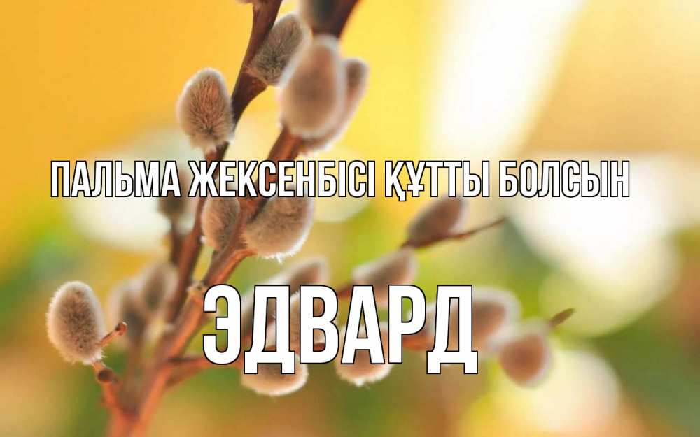 Күн сайын ашық хат с именем, Эдвард Пальма жексенбісі құтты болсын верба Онлайн тегін жүктеп алу тілектері бар керемет карта 