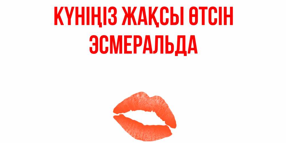 Күн сайын ашық хат с именем, Эсмеральда Күніңіз жақсы өтсін удачного дня с поцелуем Онлайн тегін жүктеп алу тілектері бар керемет карта 