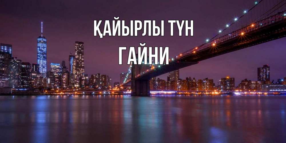 Күн сайын ашық хат с именем, ГАЙНИ Қайырлы түн ночной мост Онлайн тегін жүктеп алу тілектері бар керемет карта 