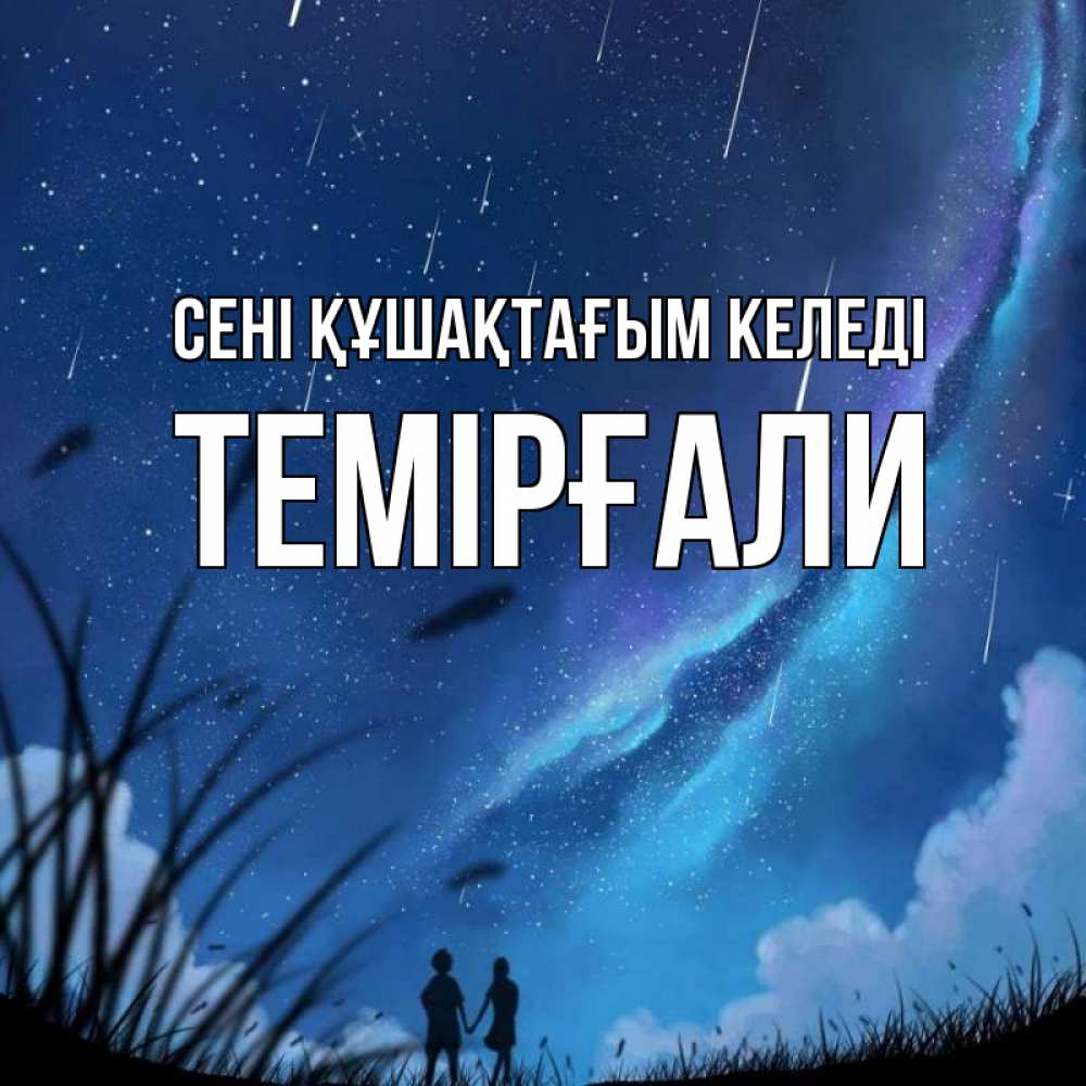 Күн сайын ашық хат с именем, ТЕМІРҒАЛИ сені құшақтағым келеді камыши Онлайн тегін жүктеп алу тілектері бар керемет карта 