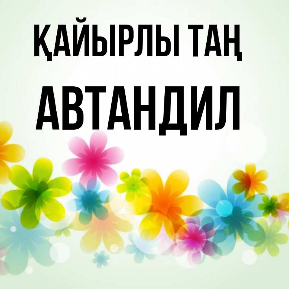 Күн сайын ашық хат с именем, Автандил Қайырлы таң позитивные цветочки Онлайн тегін жүктеп алу тілектері бар керемет карта 