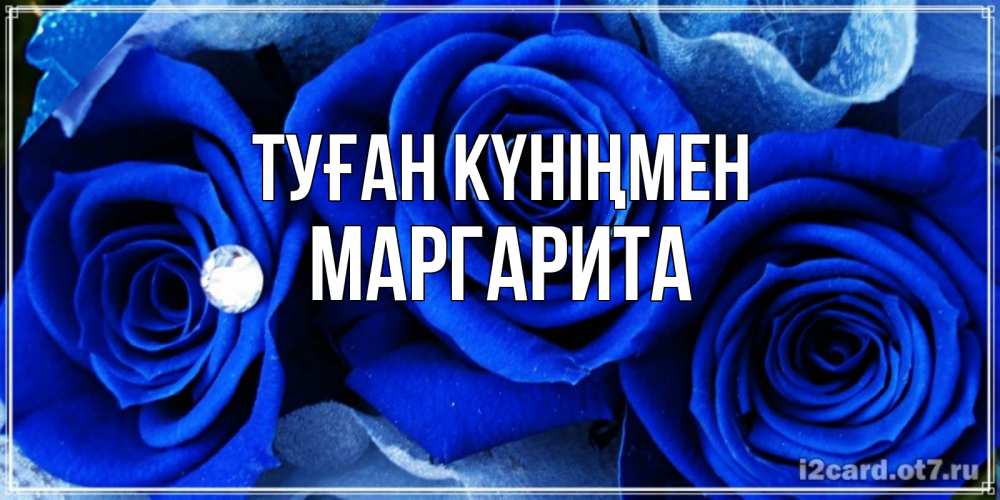 Күн сайын ашық хат с именем, Маргарита Туған күніңмен синие розы в росе Онлайн тегін жүктеп алу тілектері бар керемет карта 