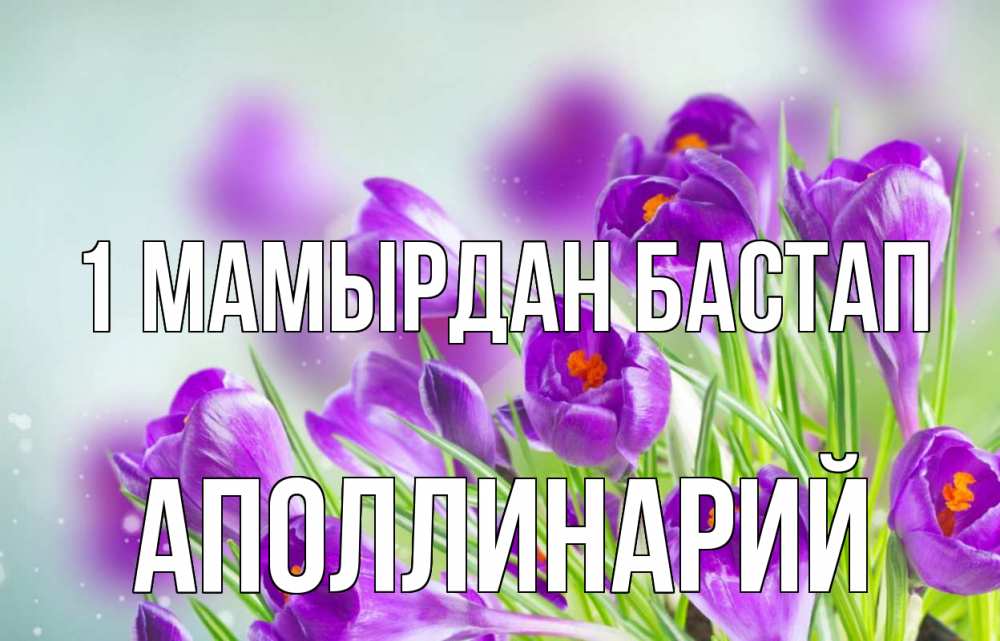 Күн сайын ашық хат с именем, Аполлинарий 1 мамырдан бастап 1 мая Онлайн тегін жүктеп алу тілектері бар керемет карта 