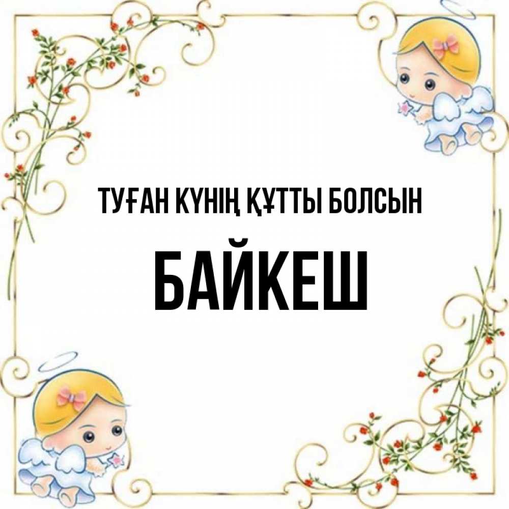 Күн сайын ашық хат с именем, Байкеш Туған күнің құтты болсын девочки ангелы Онлайн тегін жүктеп алу тілектері бар керемет карта 