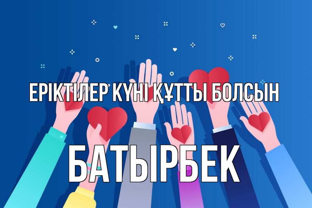 Күн сайын ашық хат с именем, Батырбек Еріктілер күні құтты болсын С днем волонтера Онлайн тегін жүктеп алу тілектері бар керемет карта 