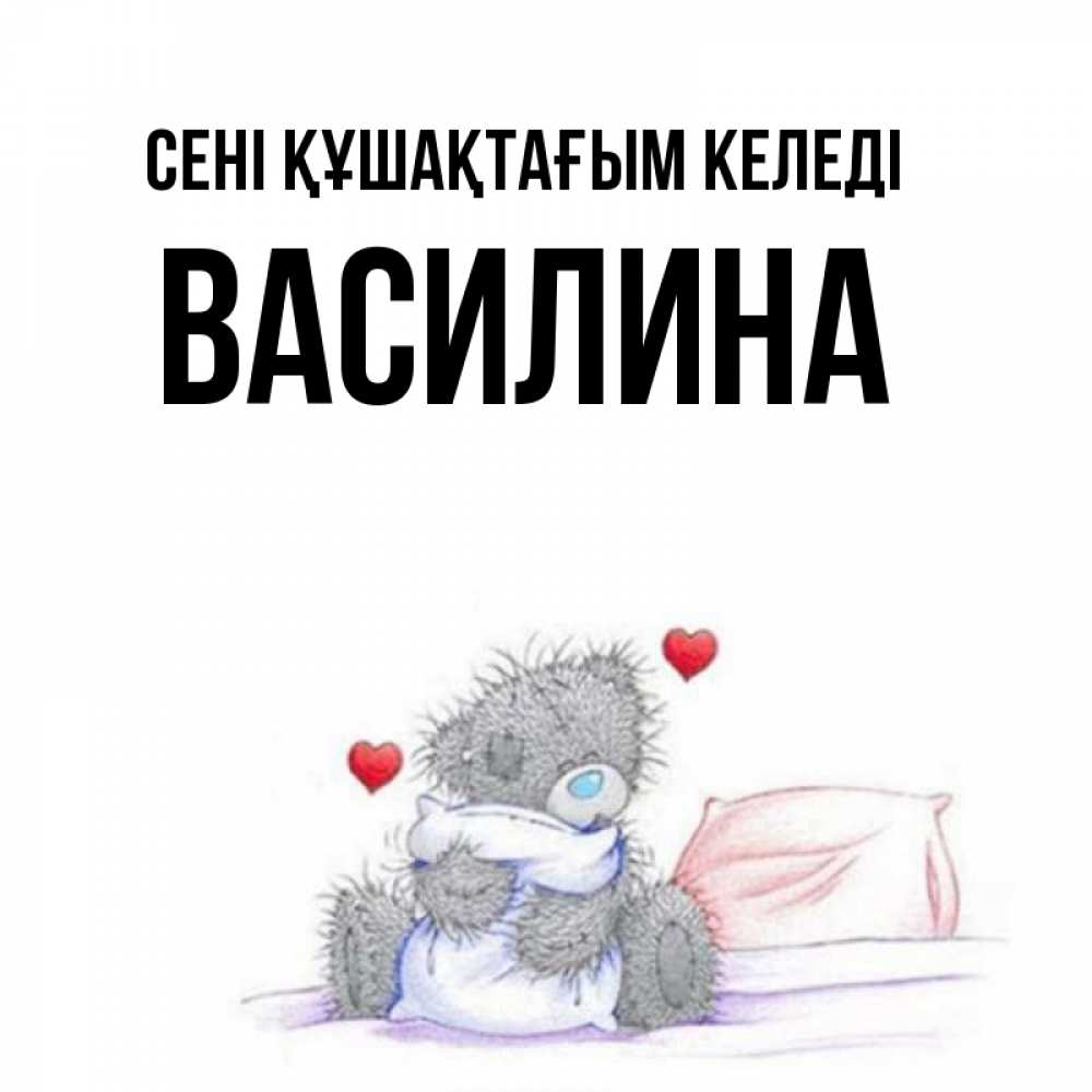 Күн сайын ашық хат с именем, Василина сені құшақтағым келеді сердечки мишка Тедди и кроватка Онлайн тегін жүктеп алу тілектері бар керемет карта 
