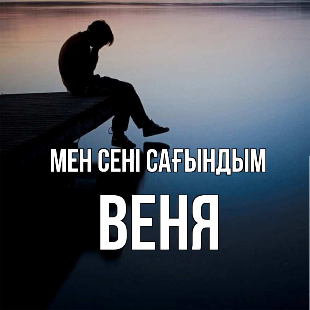 Күн сайын ашық хат с именем, Веня Мен сені сағындым печаль Онлайн тегін жүктеп алу тілектері бар керемет карта 