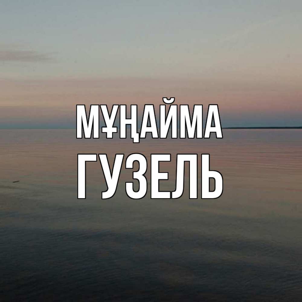 Күн сайын ашық хат с именем, Гузель Мұңайма водная гладь Онлайн тегін жүктеп алу тілектері бар керемет карта 