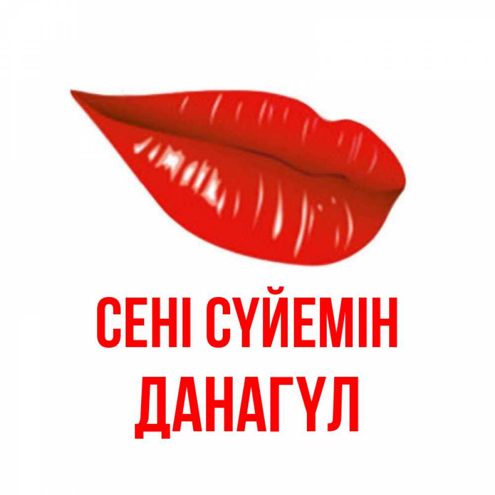 Күн сайын ашық хат с именем, ДАНАГҮЛ Сені сүйемін губы на открытке Онлайн тегін жүктеп алу тілектері бар керемет карта 