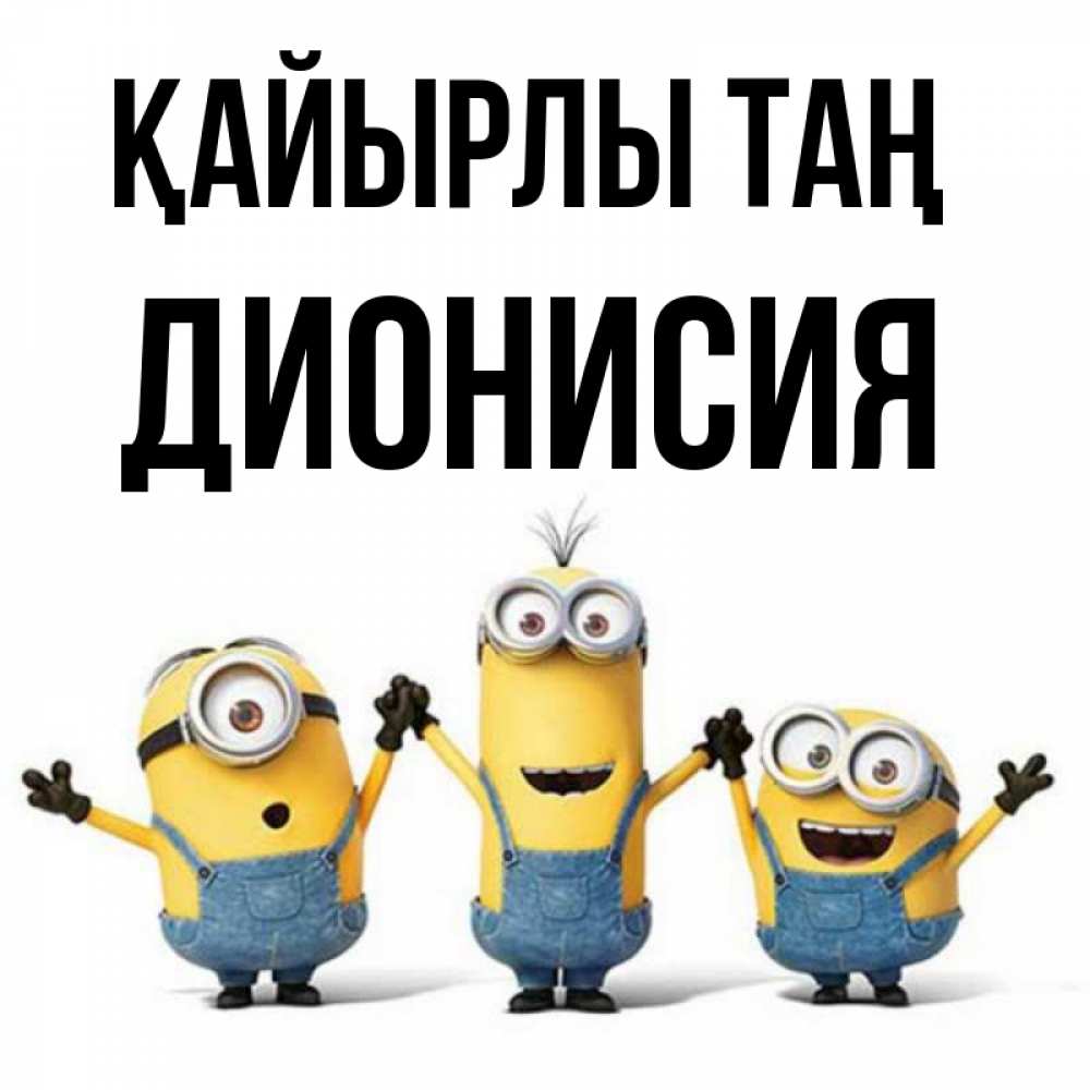 Күн сайын ашық хат с именем, Дионисия Қайырлы таң бодренького утра Онлайн тегін жүктеп алу тілектері бар керемет карта 