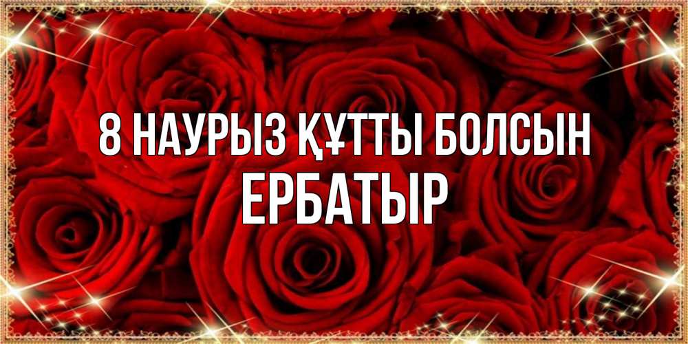 Күн сайын ашық хат с именем, Ербатыр 8 наурыз құтты болсын открытка для любимой Онлайн тегін жүктеп алу тілектері бар керемет карта 