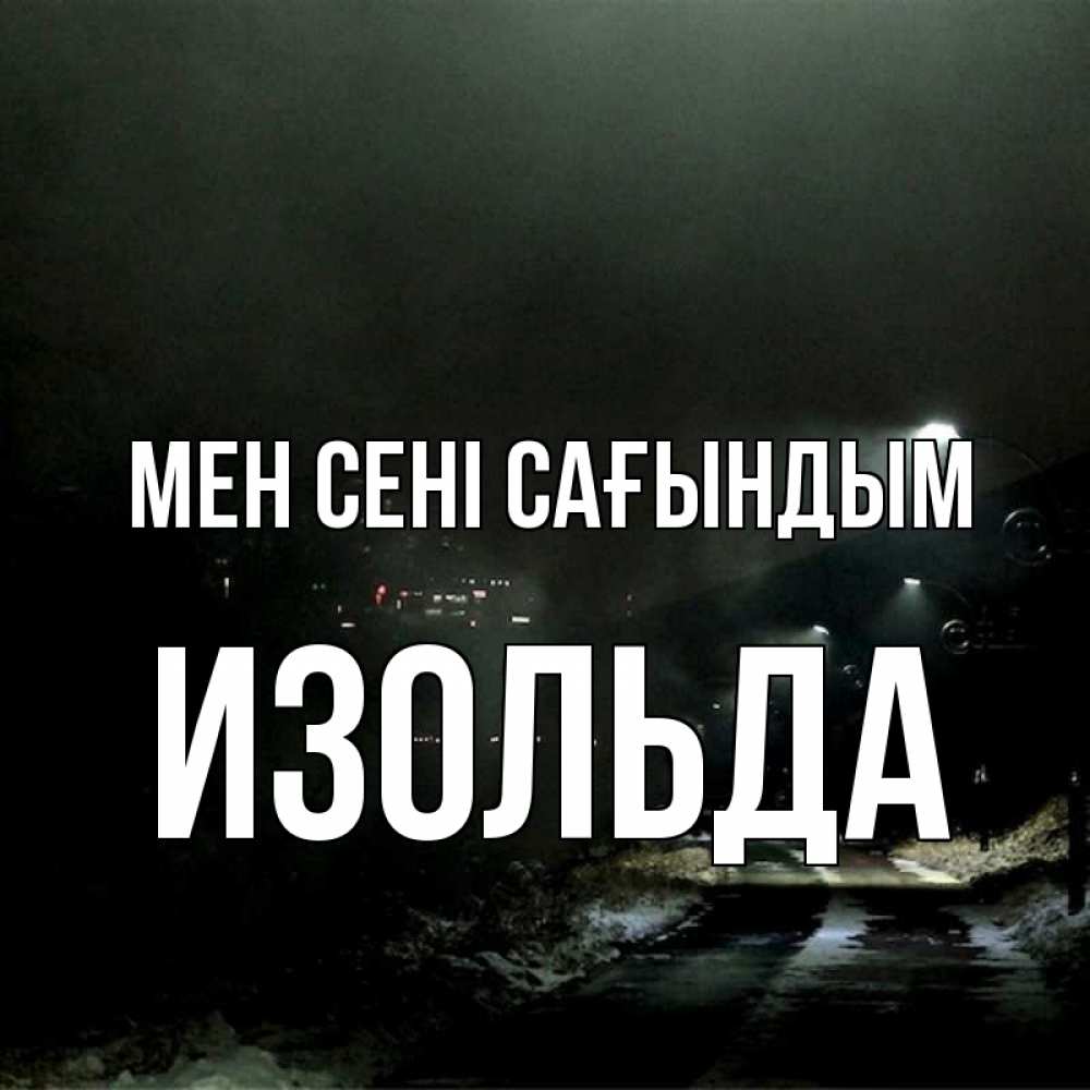 Күн сайын ашық хат с именем, Изольда Мен сені сағындым окраина города Онлайн тегін жүктеп алу тілектері бар керемет карта 