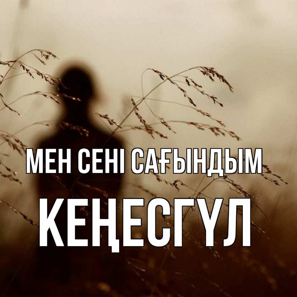 Күн сайын ашық хат с именем, КЕҢЕСГҮЛ Мен сені сағындым силуэт девушки Онлайн тегін жүктеп алу тілектері бар керемет карта 