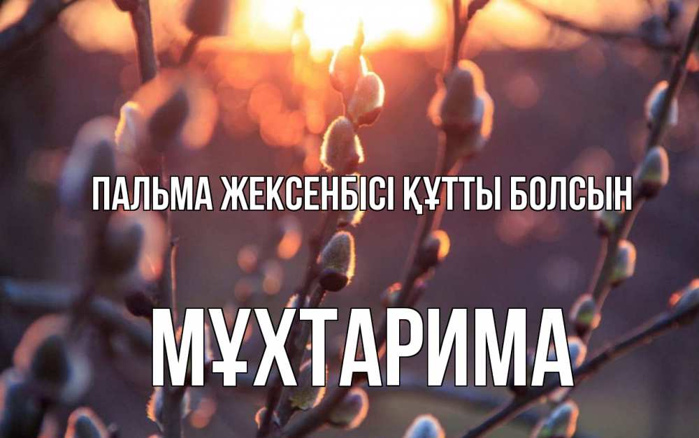 Күн сайын ашық хат с именем, МҰХТАРИМА Пальма жексенбісі құтты болсын верба Онлайн тегін жүктеп алу тілектері бар керемет карта 