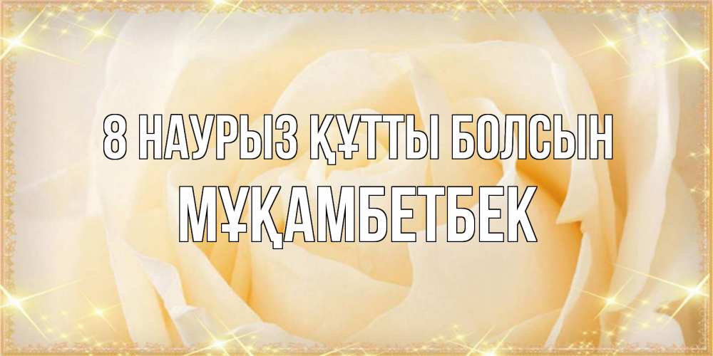 Күн сайын ашық хат с именем, Мұқамбетбек 8 наурыз құтты болсын с международным женским днем поздравления для женщины Онлайн тегін жүктеп алу тілектері бар керемет карта 