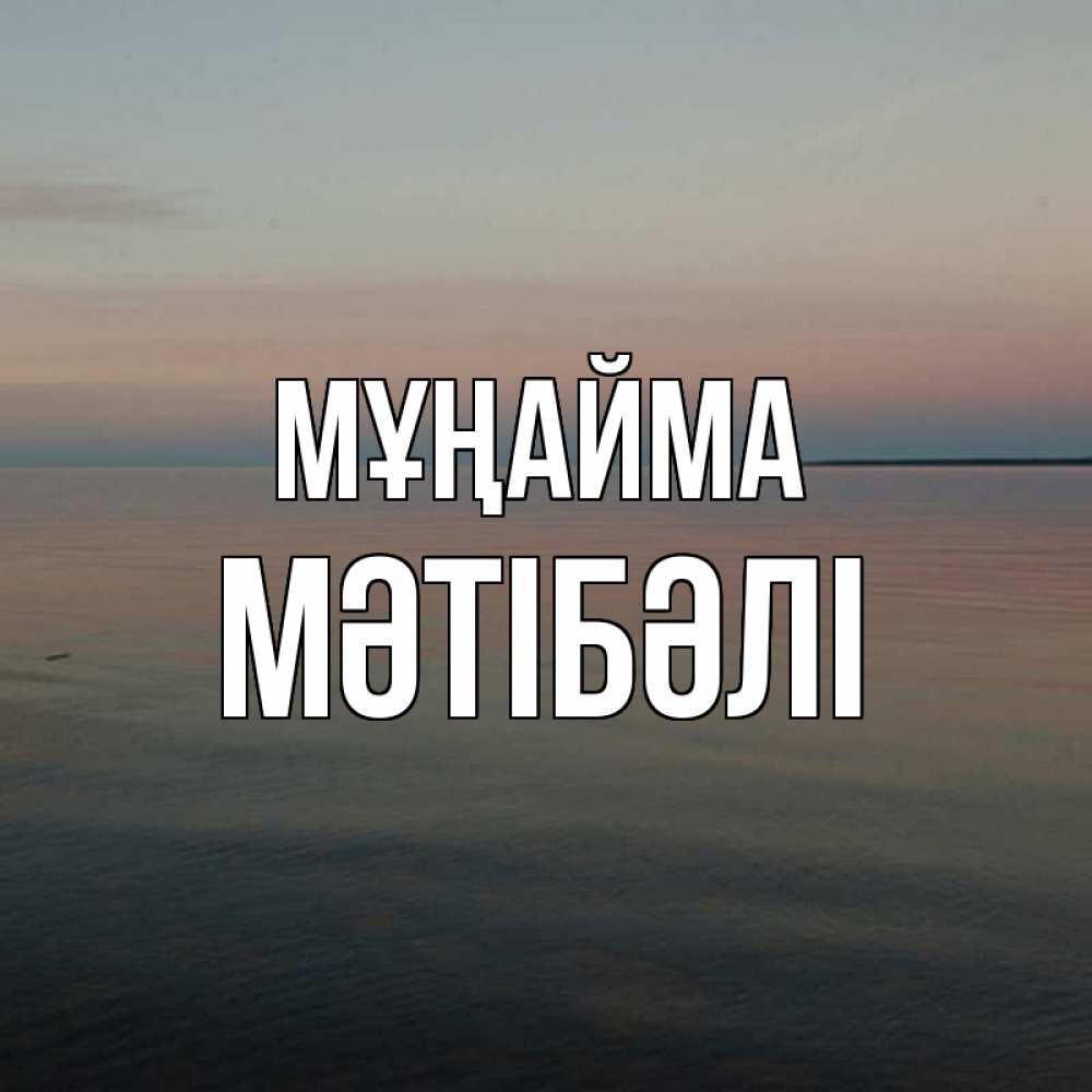 Күн сайын ашық хат с именем, МӘТІБӘЛІ Мұңайма водная гладь Онлайн тегін жүктеп алу тілектері бар керемет карта 