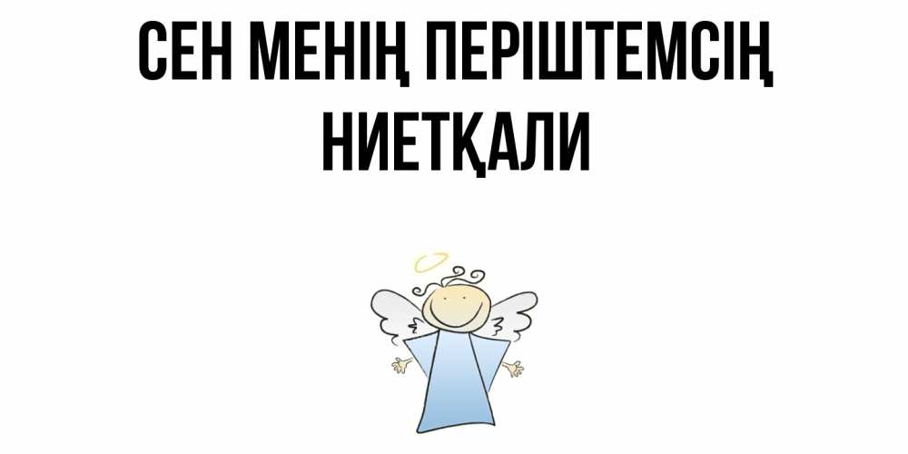Күн сайын ашық хат с именем, НИЕТҚАЛИ Сен менің періштемсің ангел Онлайн тегін жүктеп алу тілектері бар керемет карта 