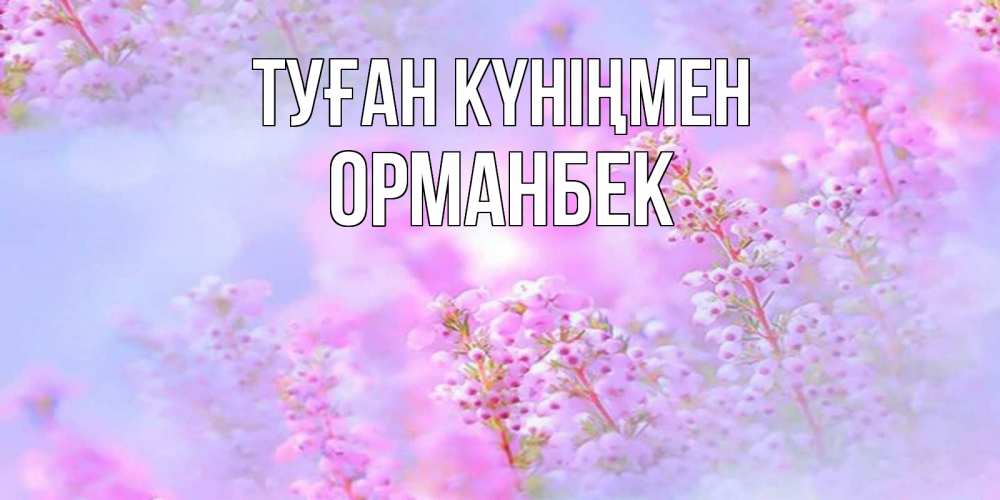 Күн сайын ашық хат с именем, ОРМАНБЕК Туған күніңмен красивая открытка с мелкими цветами Онлайн тегін жүктеп алу тілектері бар керемет карта 