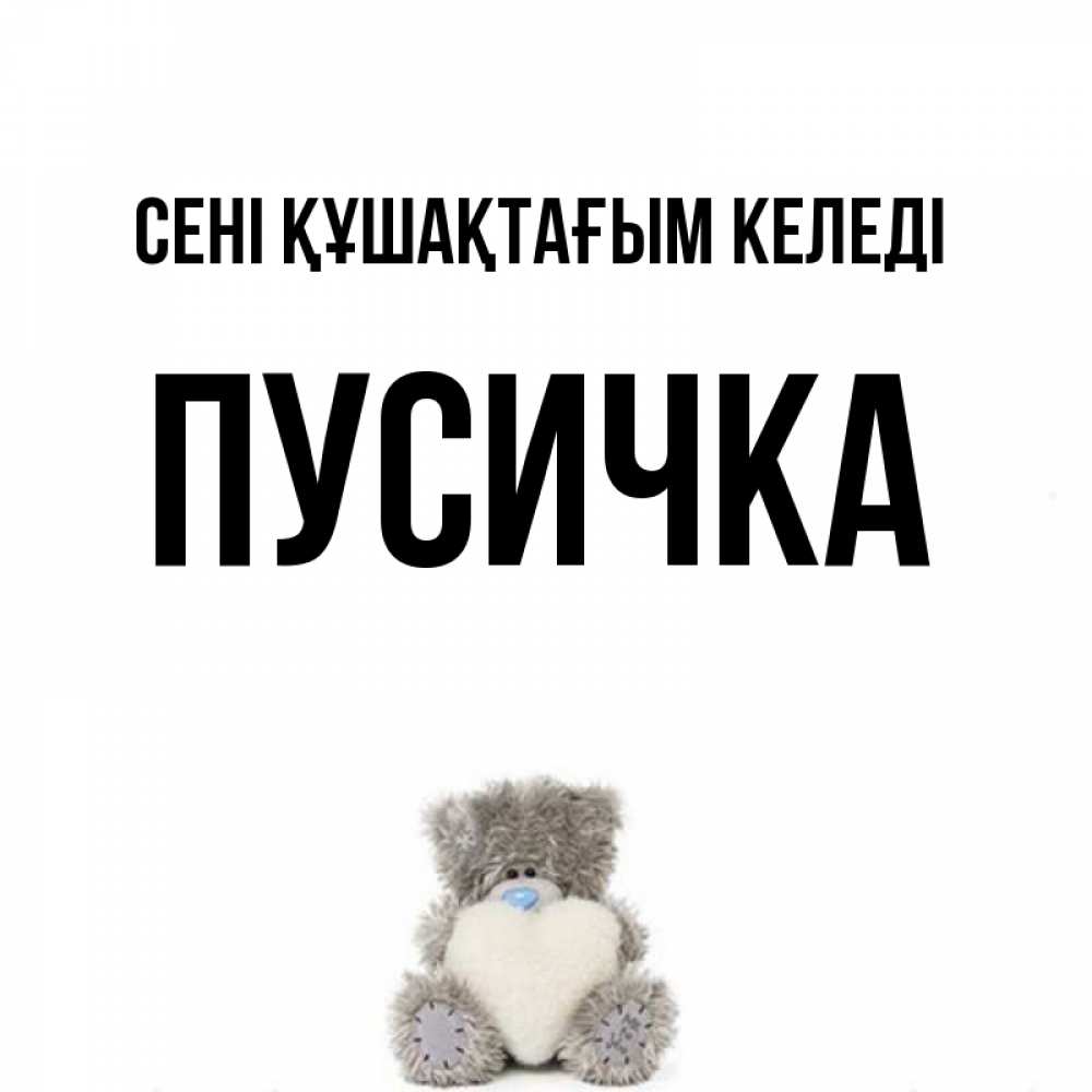 Күн сайын ашық хат с именем, Пусичка сені құшақтағым келеді медвежонок с сердечком белого цвета Онлайн тегін жүктеп алу тілектері бар керемет карта 