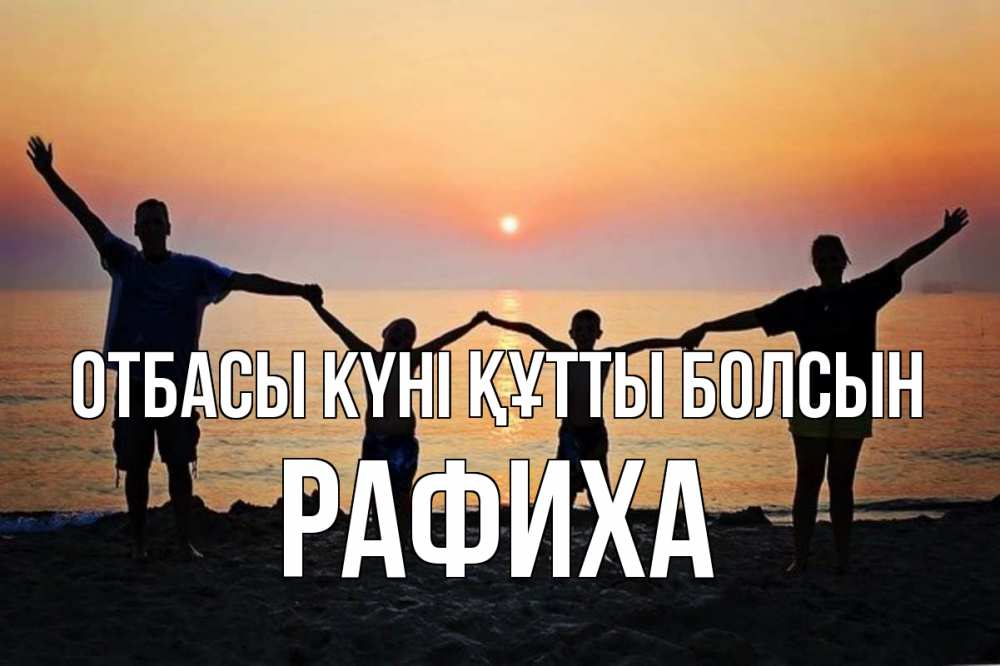 Күн сайын ашық хат с именем, РАФИХА отбасы күні құтты болсын мама, папа, дети, дочка,сын, море, пляж, закат Онлайн тегін жүктеп алу тілектері бар керемет карта 