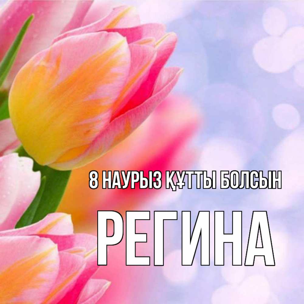 Күн сайын ашық хат с именем, Регина 8 наурыз құтты болсын тюльпаны 2 Онлайн тегін жүктеп алу тілектері бар керемет карта 
