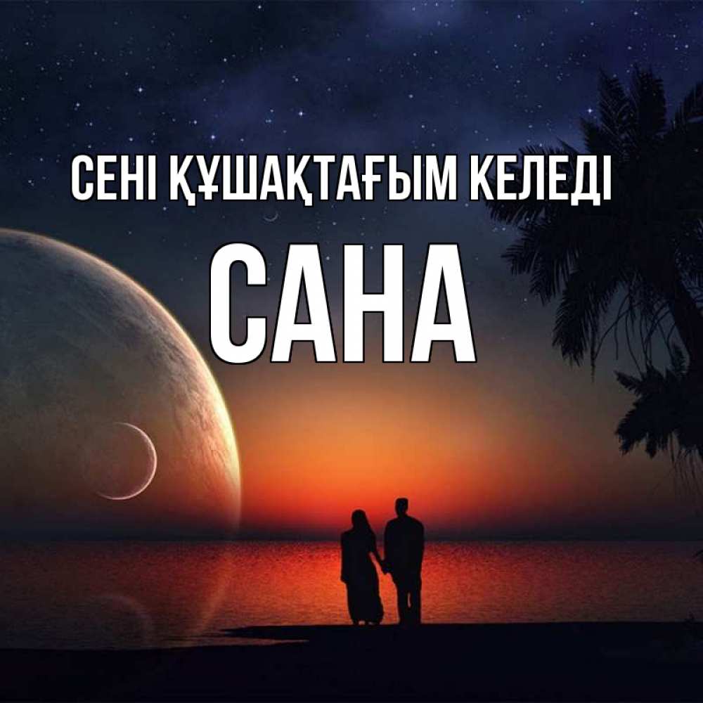 Күн сайын ашық хат с именем, САНА сені құшақтағым келеді восход спутников Онлайн тегін жүктеп алу тілектері бар керемет карта 
