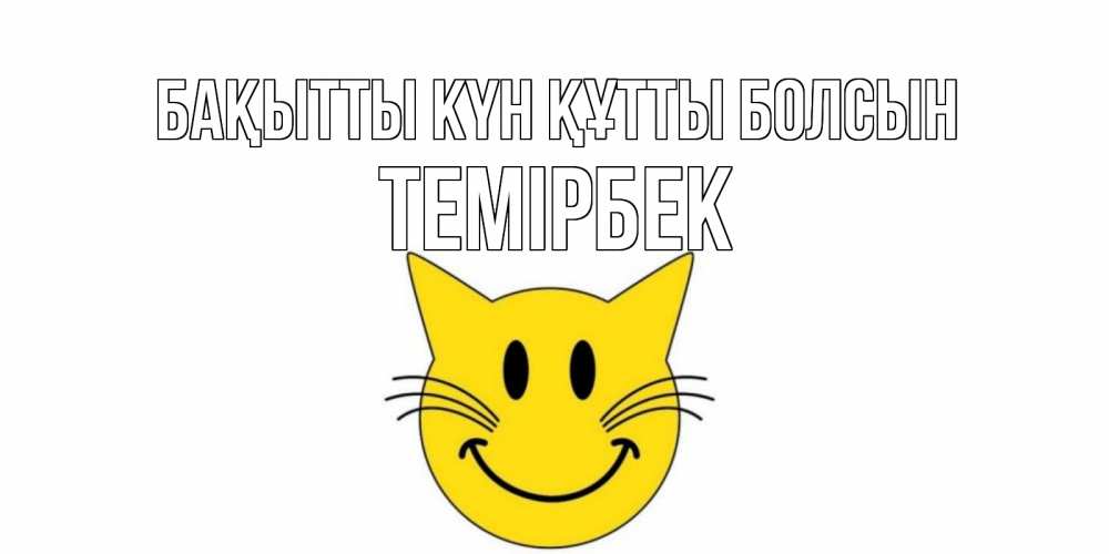 Күн сайын ашық хат с именем, ТЕМІРБЕК Бақытты күн құтты болсын кот, улыбка Онлайн тегін жүктеп алу тілектері бар керемет карта 