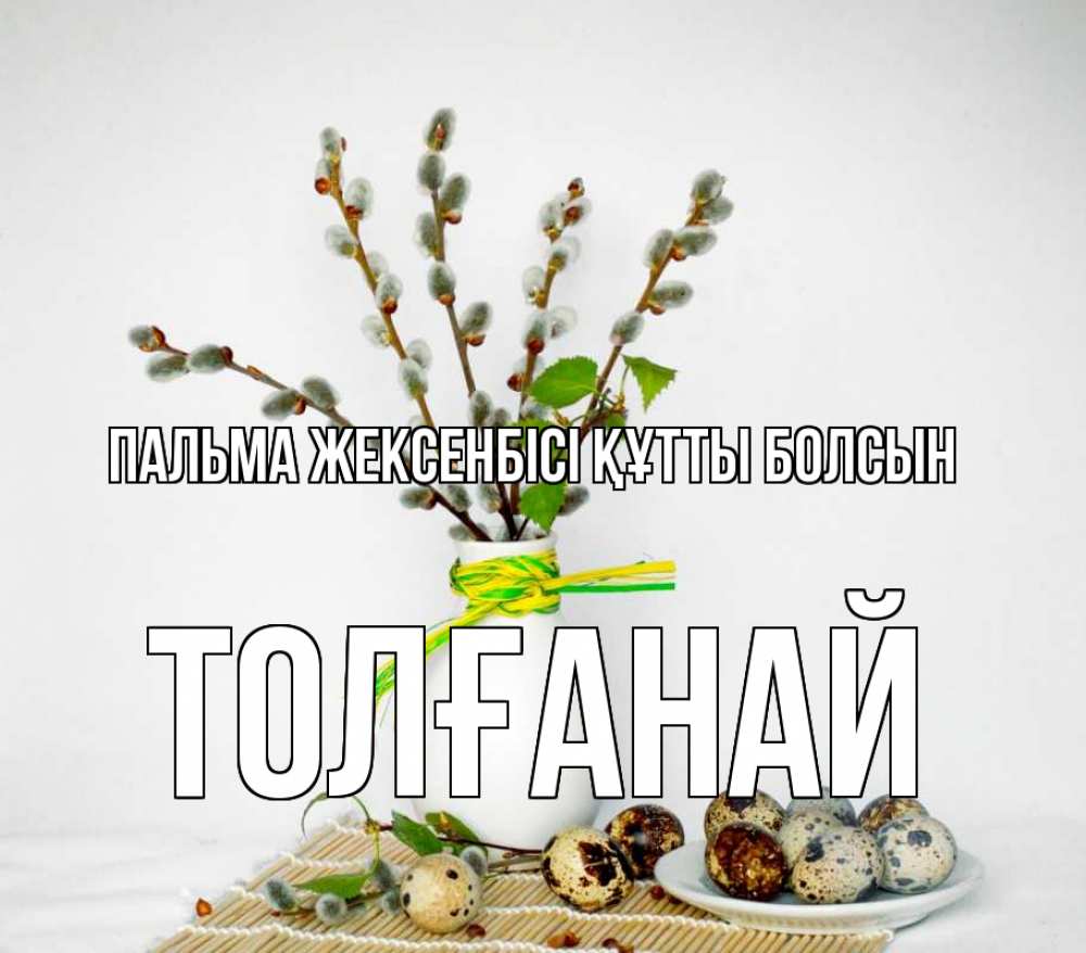 Күн сайын ашық хат с именем, ТОЛҒАНАЙ Пальма жексенбісі құтты болсын верба Онлайн тегін жүктеп алу тілектері бар керемет карта 