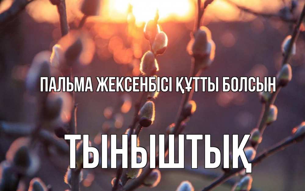 Күн сайын ашық хат с именем, ТЫНЫШТЫҚ Пальма жексенбісі құтты болсын верба Онлайн тегін жүктеп алу тілектері бар керемет карта 