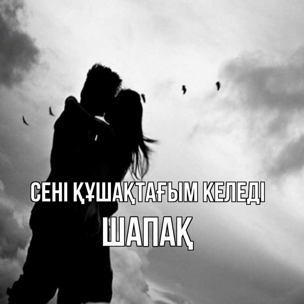Күн сайын ашық хат с именем, ШАПАҚ сені құшақтағым келеді летят птицы Онлайн тегін жүктеп алу тілектері бар керемет карта 