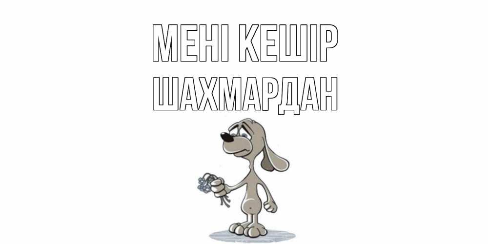 Күн сайын ашық хат с именем, ШАХМАРДАН Мені кешір открытка прости меня серый пес Онлайн тегін жүктеп алу тілектері бар керемет карта 