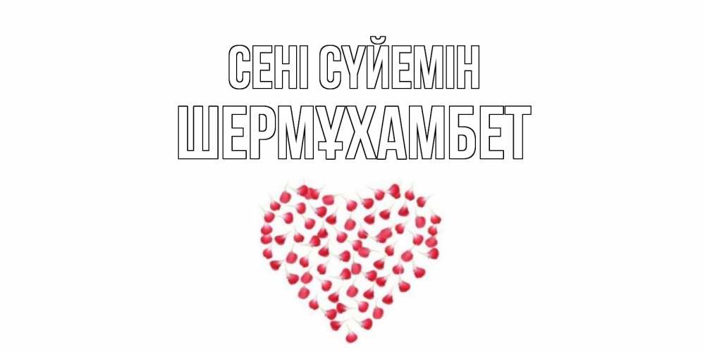 Күн сайын ашық хат с именем, ШЕРМҰХАМБЕТ Сені сүйемін сердце Онлайн тегін жүктеп алу тілектері бар керемет карта 