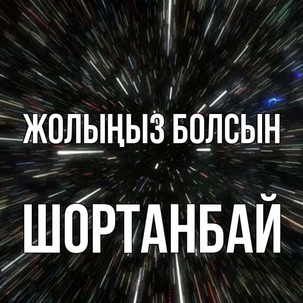 Күн сайын ашық хат с именем, ШОРТАНБАЙ Жолыңыз болсын туннель Онлайн тегін жүктеп алу тілектері бар керемет карта 