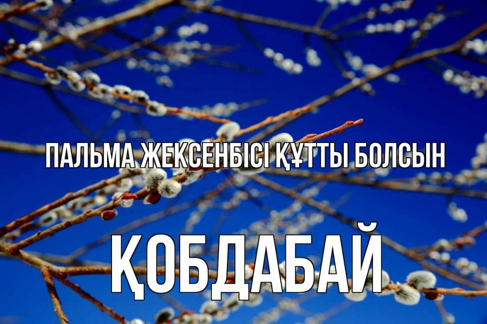 Күн сайын ашық хат с именем, Қобдабай Пальма жексенбісі құтты болсын верба Онлайн тегін жүктеп алу тілектері бар керемет карта 