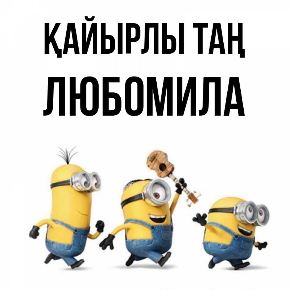Күн сайын ашық хат с именем, Любомила Қайырлы таң миньоны и прекрасное утро Онлайн тегін жүктеп алу тілектері бар керемет карта 