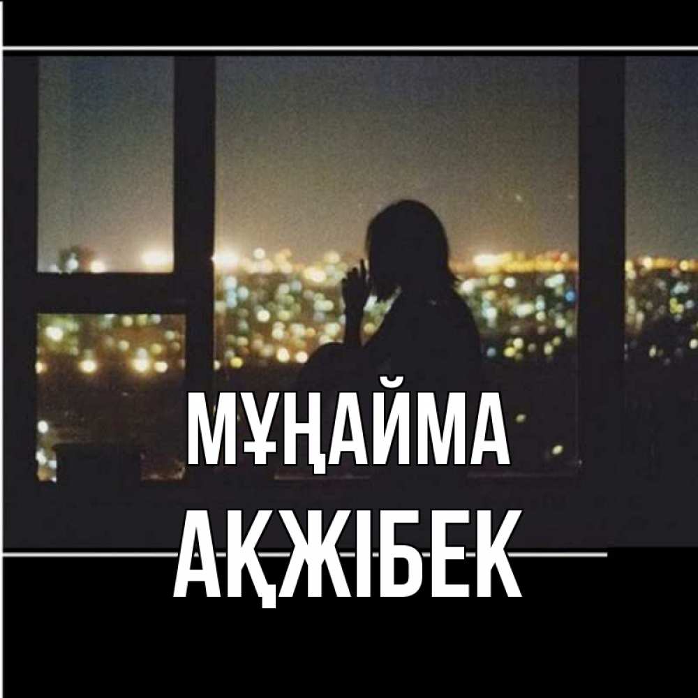 Күн сайын ашық хат с именем, АҚЖІБЕК Мұңайма смотрит на ночной город Онлайн тегін жүктеп алу тілектері бар керемет карта 